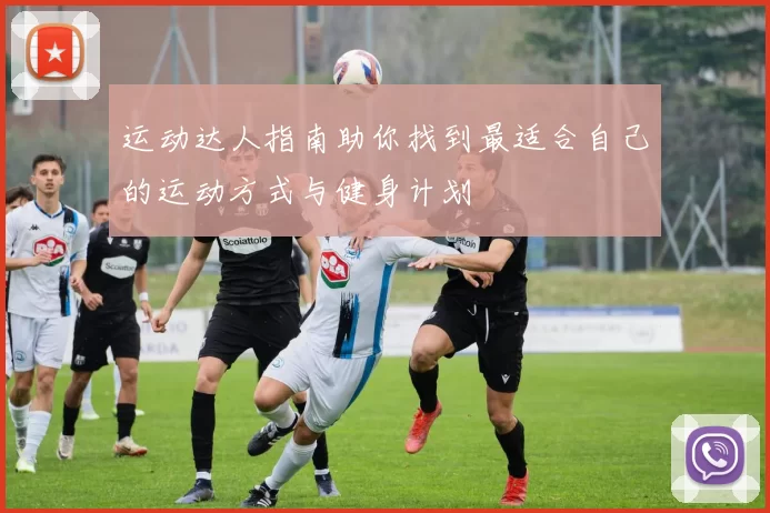 运动达人指南助你找到最适合自己的运动方式与健身计划