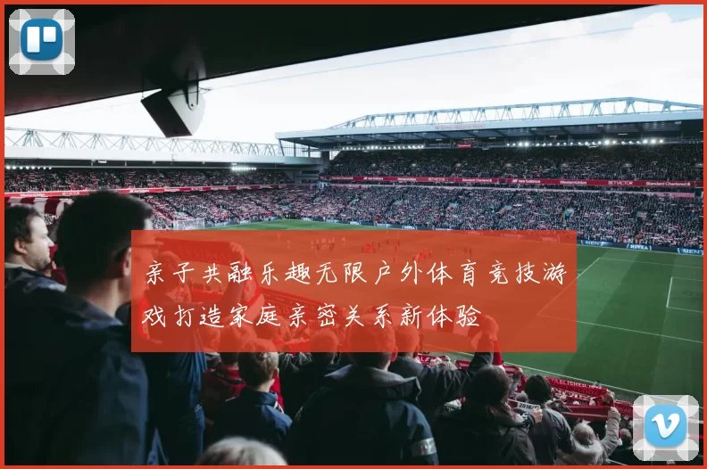 亲子共融乐趣无限户外体育竞技游戏打造家庭亲密关系新体验