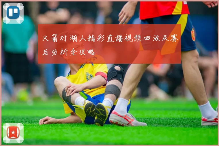 火箭对湖人精彩直播视频回放及赛后分析全攻略