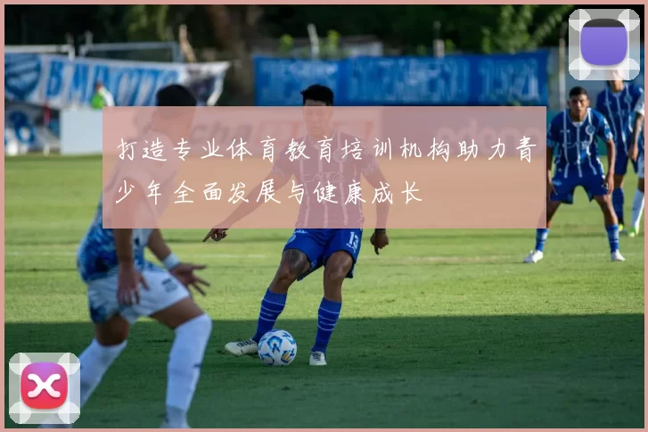 打造专业体育教育培训机构助力青少年全面发展与健康成长
