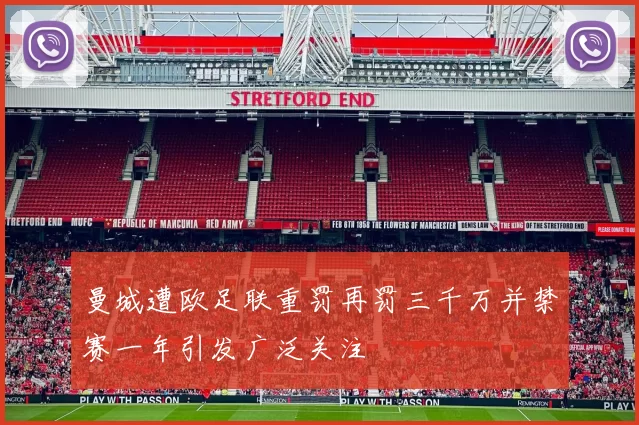 曼城遭欧足联重罚再罚三千万并禁赛一年引发广泛关注
